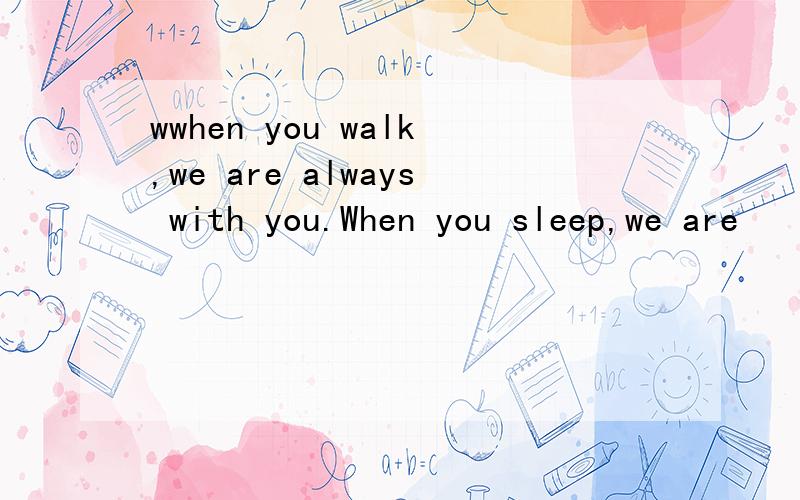 wwhen you walk,we are always with you.When you sleep,we are