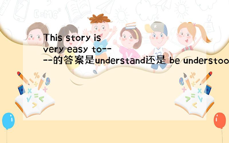 This story is very easy to----的答案是understand还是 be understood