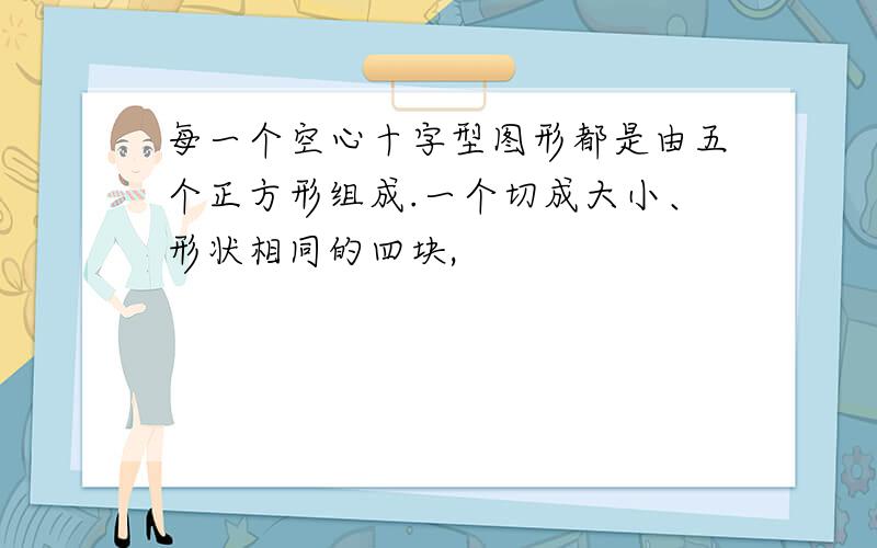 每一个空心十字型图形都是由五个正方形组成.一个切成大小、形状相同的四块,