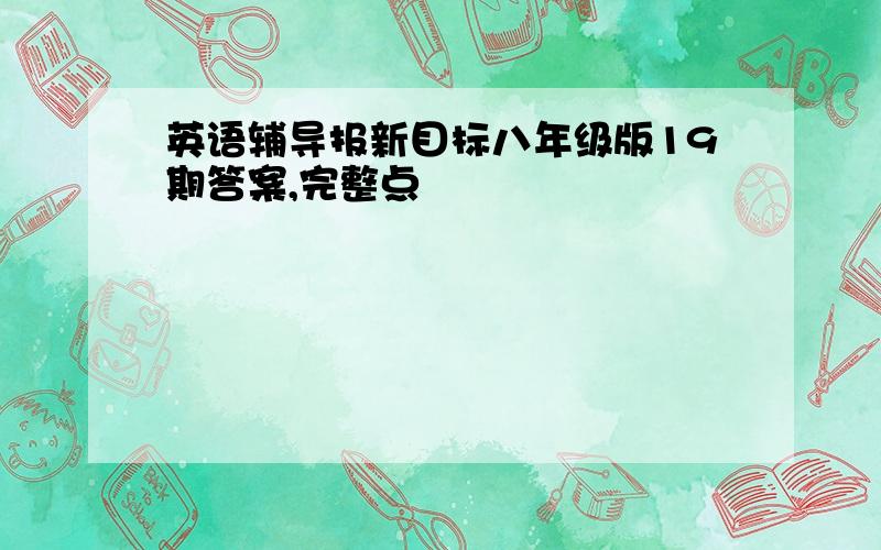 英语辅导报新目标八年级版19期答案,完整点