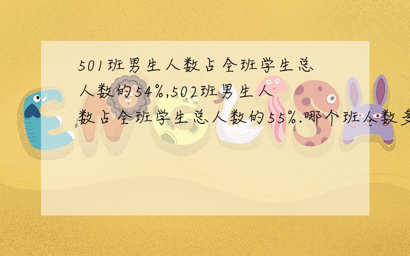 501班男生人数占全班学生总人数的54%,502班男生人数占全班学生总人数的55%.哪个班人数多?为什么?