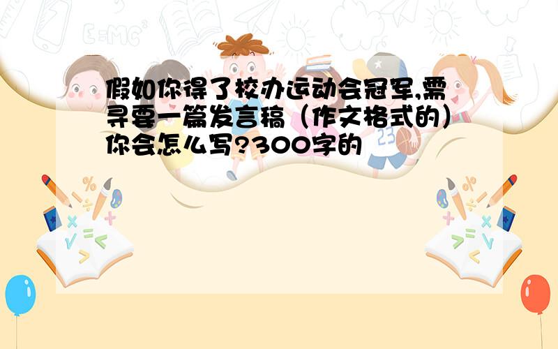 假如你得了校办运动会冠军,需寻要一篇发言稿（作文格式的）你会怎么写?300字的