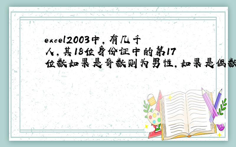 excel2003中,有几千人,其18位身份证中的第17位数如果是奇数则为男性,如果是偶数则为女性,