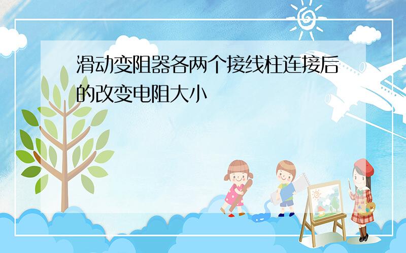 滑动变阻器各两个接线柱连接后的改变电阻大小