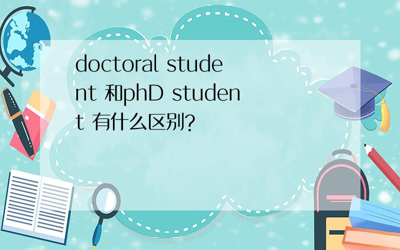 doctoral student 和phD student 有什么区别?