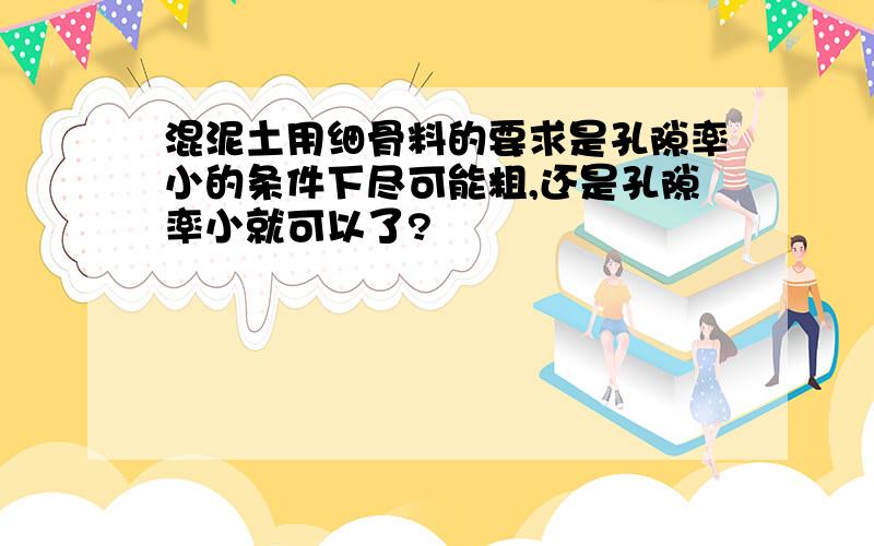 混泥土用细骨料的要求是孔隙率小的条件下尽可能粗,还是孔隙率小就可以了?