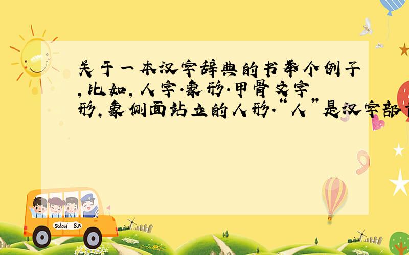 关于一本汉字辞典的书举个例子,比如,人字.象形.甲骨文字形,象侧面站立的人形.“人”是汉字部首之一.本义：能制造工具改造