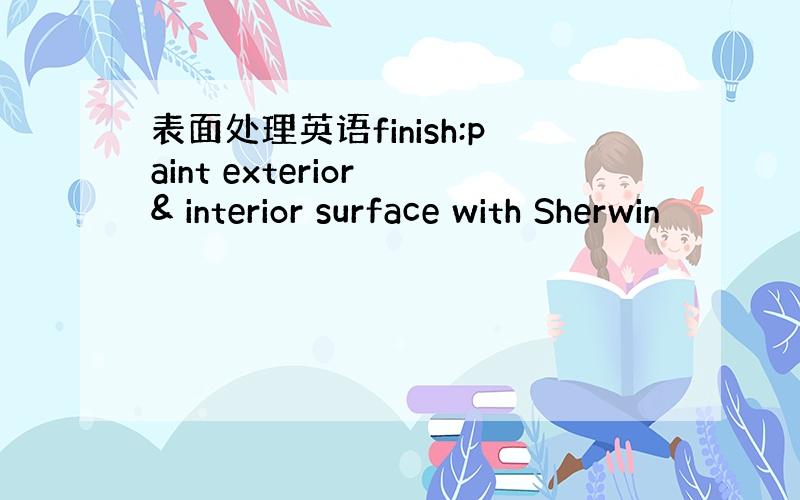 表面处理英语finish:paint exterior & interior surface with Sherwin