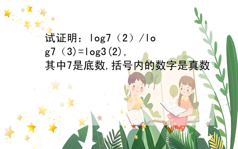 试证明：log7（2）/log7（3)=log3(2),其中7是底数,括号内的数字是真数