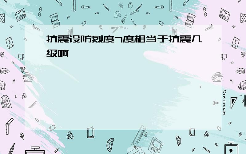 抗震设防烈度7度相当于抗震几级啊