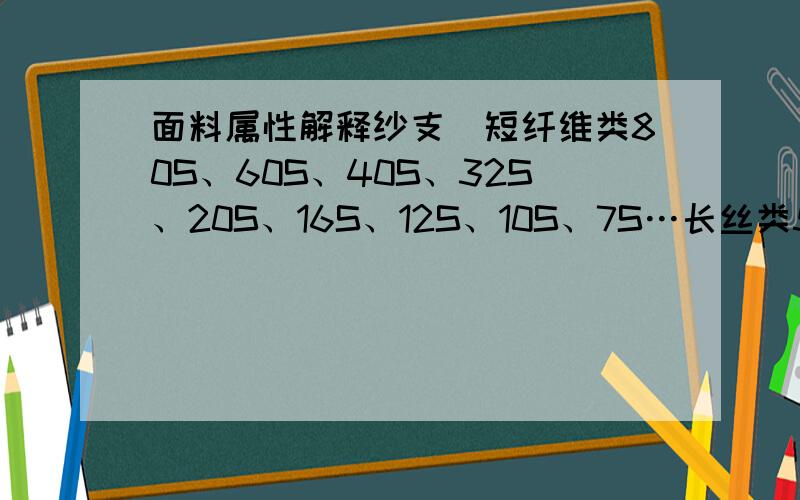 面料属性解释纱支（短纤维类80S、60S、40S、32S、20S、16S、12S、10S、7S…长丝类50D、70D、7