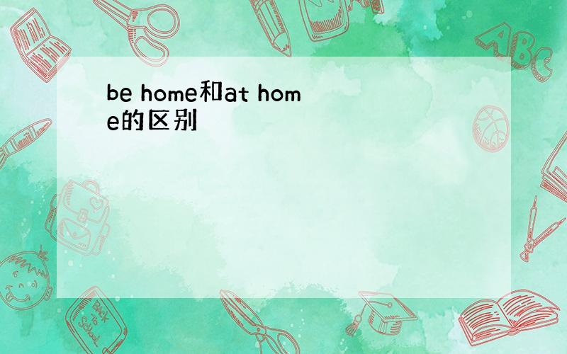 be home和at home的区别