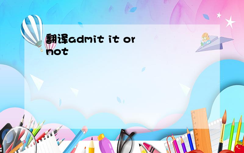 翻译admit it or not