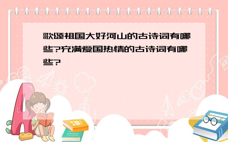 歌颂祖国大好河山的古诗词有哪些?充满爱国热情的古诗词有哪些?