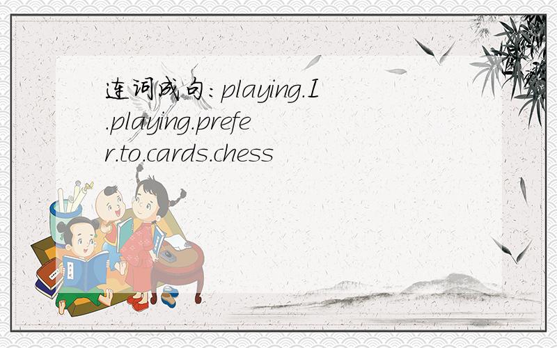 连词成句:playing.I.playing.prefer.to.cards.chess