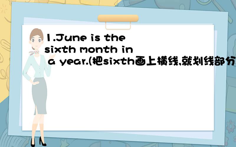 1.June is the sixth month in a year.(把sixth画上横线,就划线部分提问) 2.L