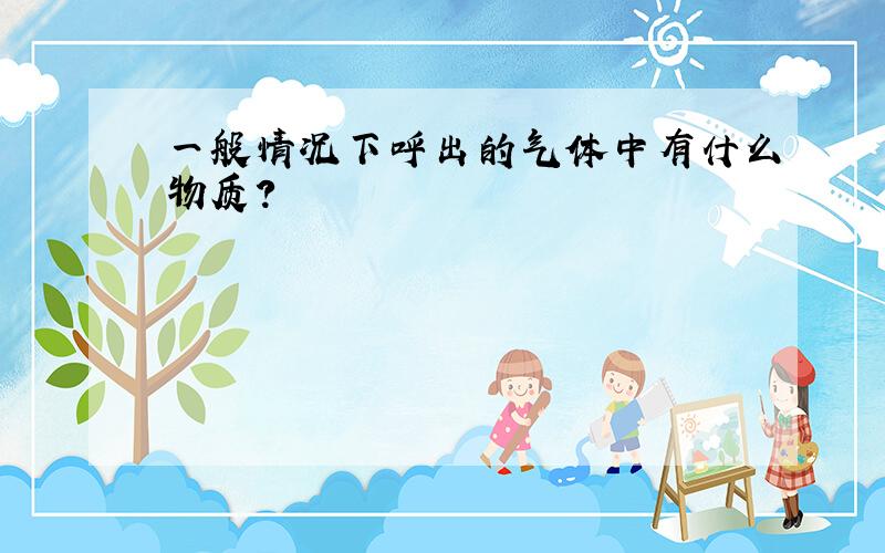 一般情况下呼出的气体中有什么物质?