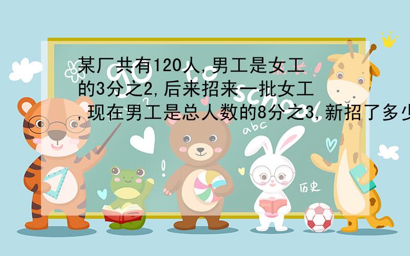 某厂共有120人,男工是女工的3分之2,后来招来一批女工,现在男工是总人数的8分之3,新招了多少女工?