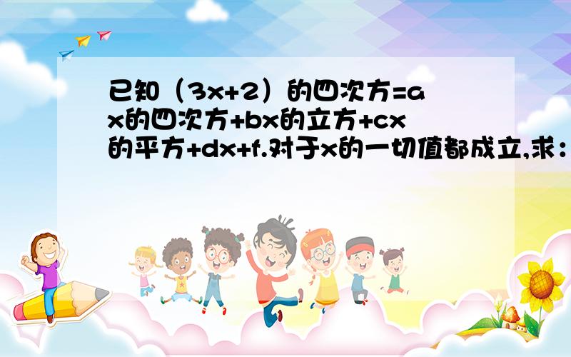 已知（3x+2）的四次方=ax的四次方+bx的立方+cx的平方+dx+f.对于x的一切值都成立,求：（1）f的值； （2