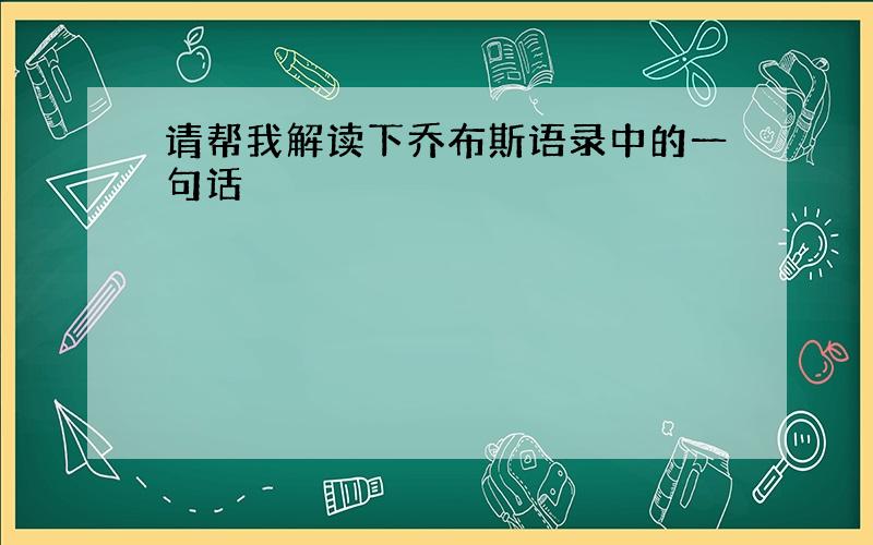 请帮我解读下乔布斯语录中的一句话