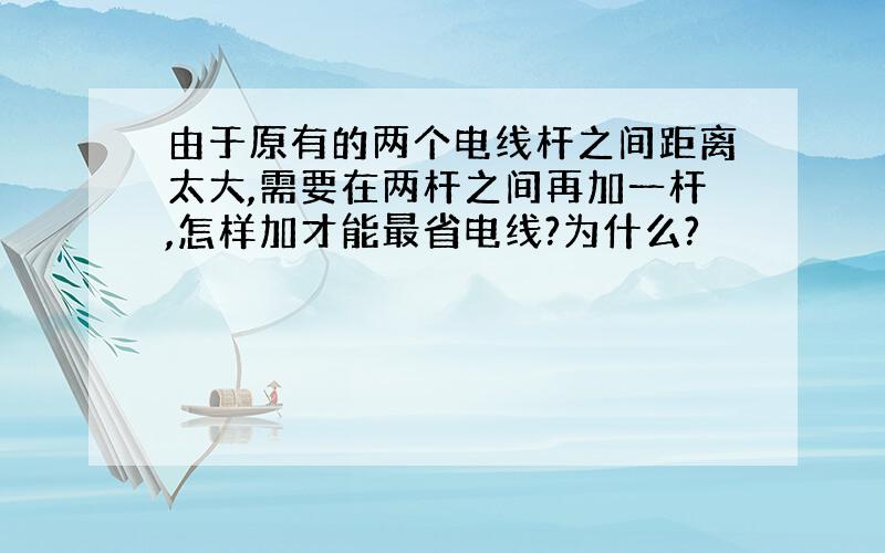 由于原有的两个电线杆之间距离太大,需要在两杆之间再加一杆,怎样加才能最省电线?为什么?