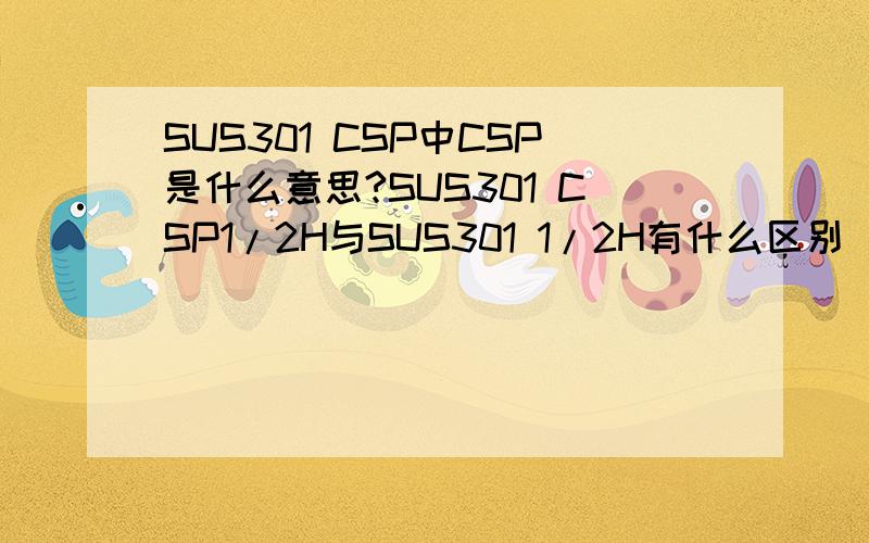 SUS301 CSP中CSP是什么意思?SUS301 CSP1/2H与SUS301 1/2H有什么区别