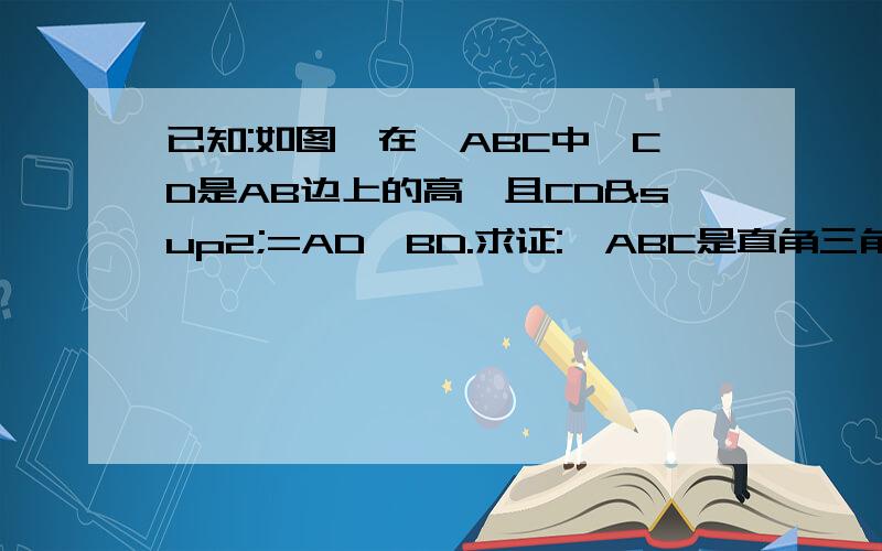 已知:如图,在△ABC中,CD是AB边上的高,且CD²=AD×BD.求证:△ABC是直角三角形