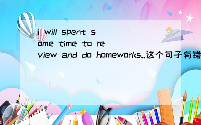 i will spent some time to review and do homeworks..这个句子有错吗?