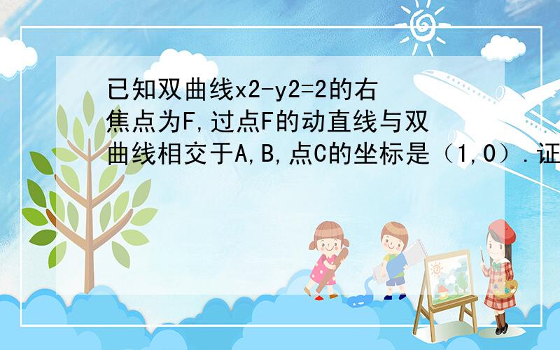 已知双曲线x2-y2=2的右焦点为F,过点F的动直线与双曲线相交于A,B,点C的坐标是（1,0）.证明向量CA*向量C