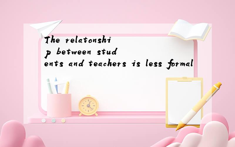 The relatonship between students and teachers is less formal