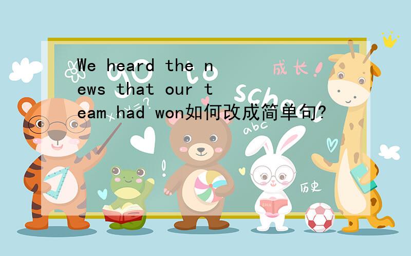 We heard the news that our team had won如何改成简单句?