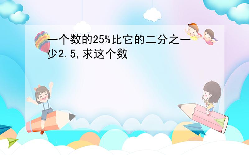 一个数的25%比它的二分之一少2.5,求这个数