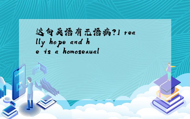 这句英语有无语病?I really hope and he is a homosexual