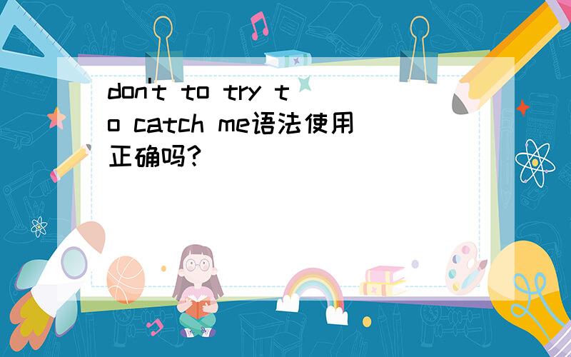 don't to try to catch me语法使用正确吗?