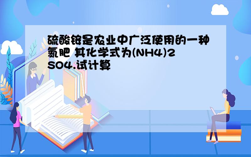 硫酸铵是农业中广泛使用的一种氮肥 其化学式为(NH4)2SO4.试计算