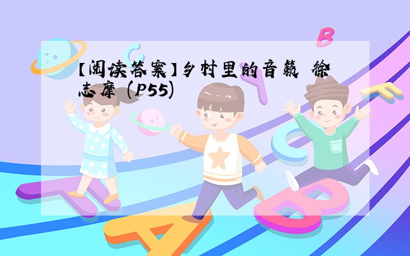 【阅读答案】乡村里的音籁 徐志摩 (P55)