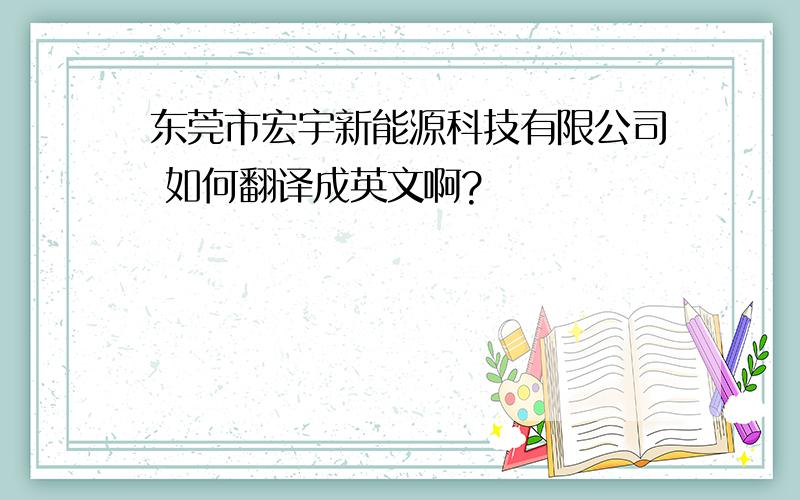 东莞市宏宇新能源科技有限公司 如何翻译成英文啊?