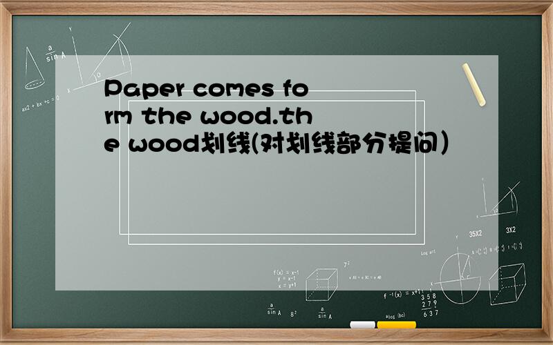 Paper comes form the wood.the wood划线(对划线部分提问）