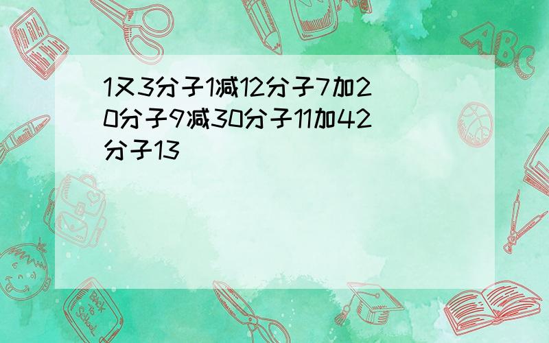 1又3分子1减12分子7加20分子9减30分子11加42分子13