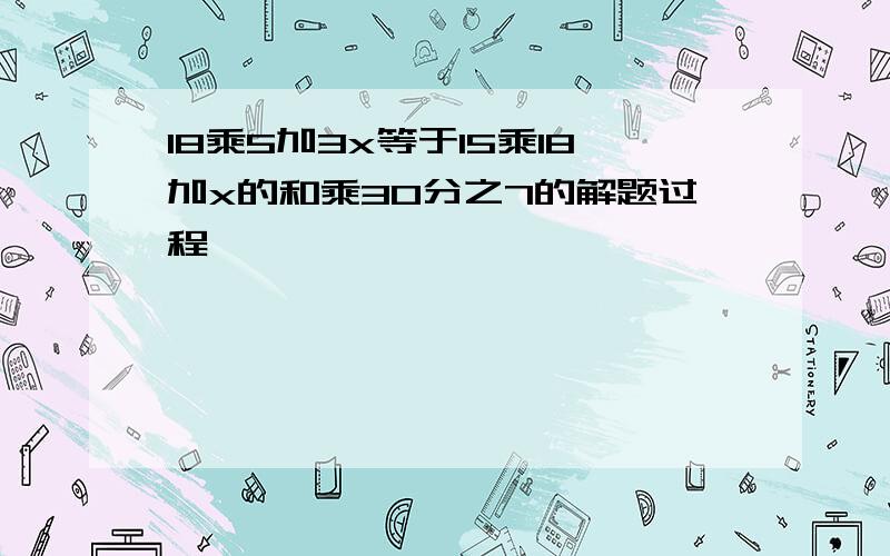 18乘5加3x等于15乘18加x的和乘30分之7的解题过程