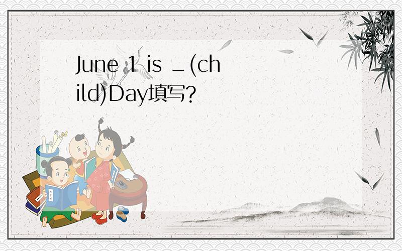 June 1 is _(child)Day填写?