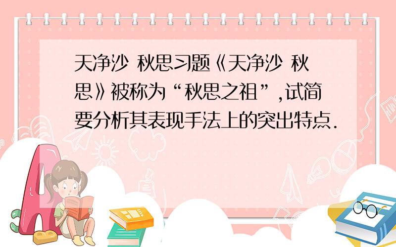 天净沙 秋思习题《天净沙 秋思》被称为“秋思之祖”,试简要分析其表现手法上的突出特点.