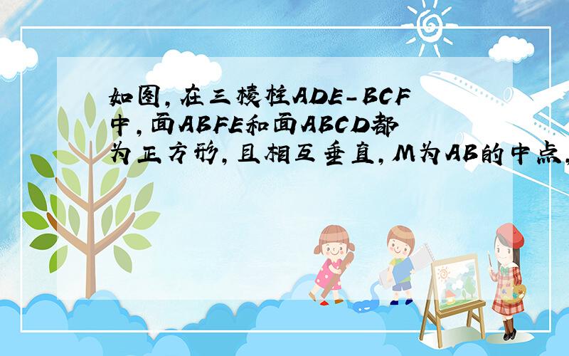 如图,在三棱柱ADE-BCF中,面ABFE和面ABCD都为正方形,且相互垂直,M为AB的中点,O为DF的中点