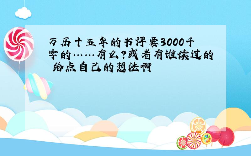 万历十五年的书评要3000千字的……有么?或者有谁读过的 给点自己的想法啊