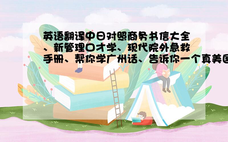 英语翻译中日对照商务书信大全、新管理口才学、现代院外急救手册、帮你学广州话、告诉你一个真美国、方与圆、实用日本语教程（上
