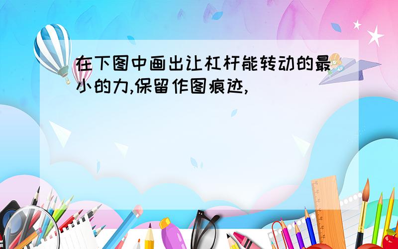 在下图中画出让杠杆能转动的最小的力,保留作图痕迹,