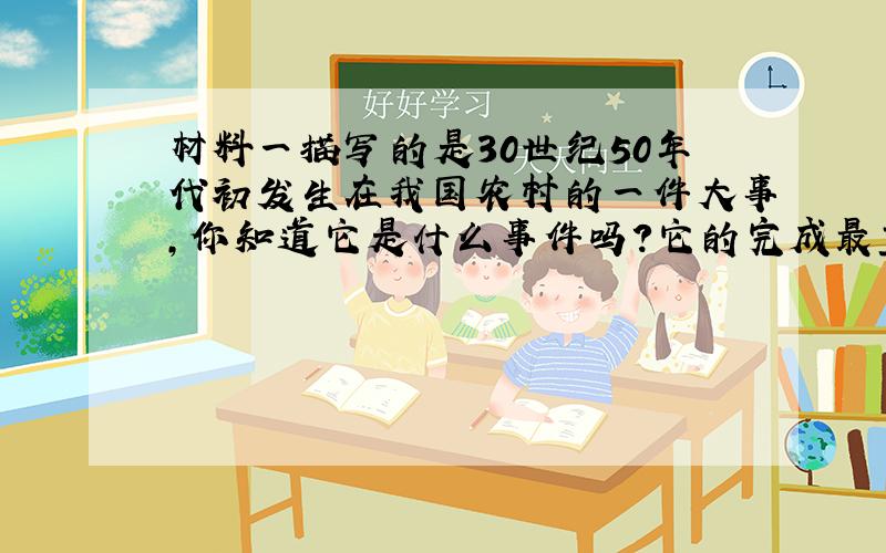 材料一描写的是30世纪50年代初发生在我国农村的一件大事,你知道它是什么事件吗?它的完成最重大的意义是