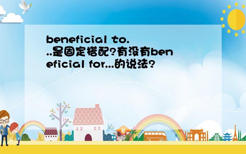 beneficial to...是固定搭配?有没有beneficial for...的说法?