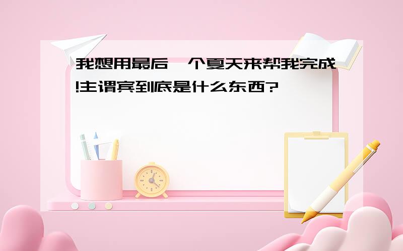 我想用最后一个夏天来帮我完成!主谓宾到底是什么东西?