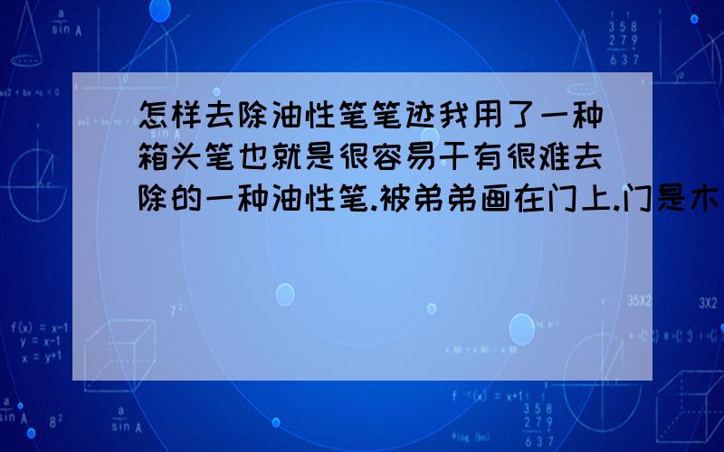 怎样去除油性笔笔迹我用了一种箱头笔也就是很容易干有很难去除的一种油性笔.被弟弟画在门上.门是木的.有什么办法可以清楚掉吗